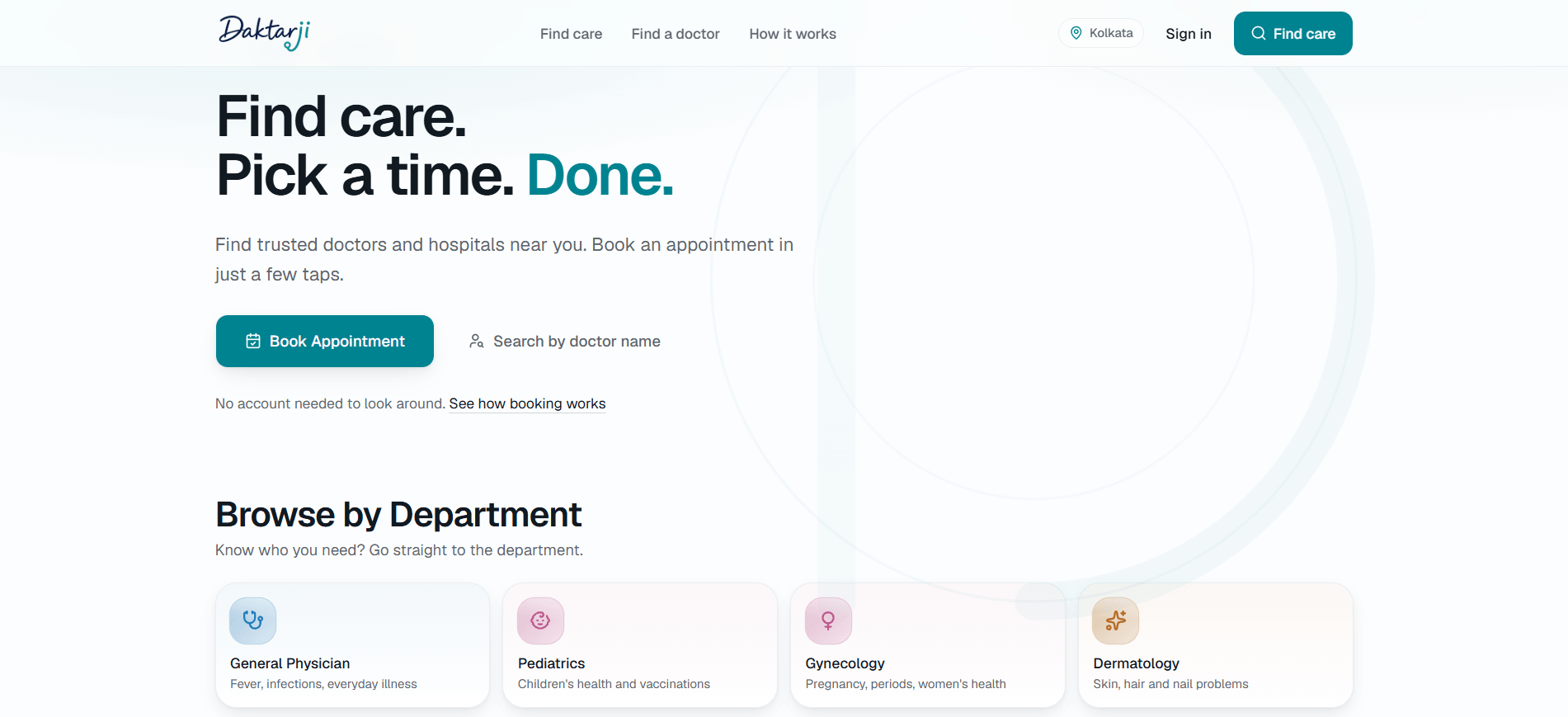 Daktarji home page — the headline "Find care. Pick a time. Done." over the line "Find trusted doctors and hospitals near you. Book an appointment in just a few taps." A Book Appointment button sits beside a Search by doctor name option, with the note "No account needed to look around." The header carries Find care, Find a doctor and How it works alongside a Kolkata location and Sign in. Below, a Browse by Department row lists General Physician, Pediatrics, Gynecology and Dermatology, each with the conditions it covers.